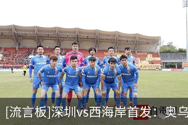 [流言板]深圳vs西海岸首发：奥乌苏PK戴维森，阿齐兹、周定洋出战
